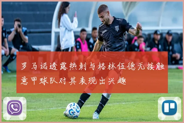罗马诺透露热刺与格林伍德无接触意甲球队对其表现出兴趣