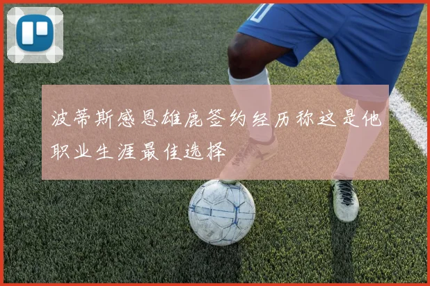 波蒂斯感恩雄鹿签约经历称这是他职业生涯最佳选择