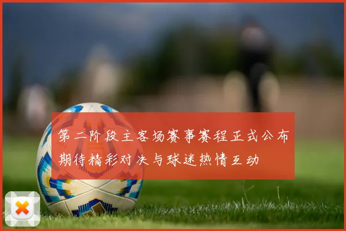 第二阶段主客场赛事赛程正式公布期待精彩对决与球迷热情互动