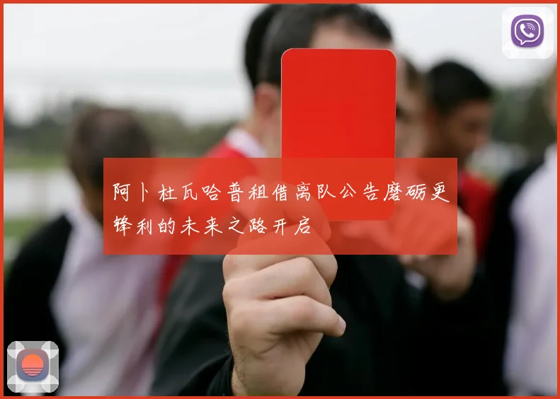阿卜杜瓦哈普租借离队公告磨砺更锋利的未来之路开启