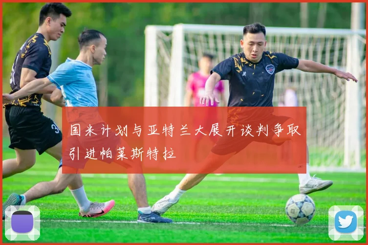 国米计划与亚特兰大展开谈判争取引进帕莱斯特拉