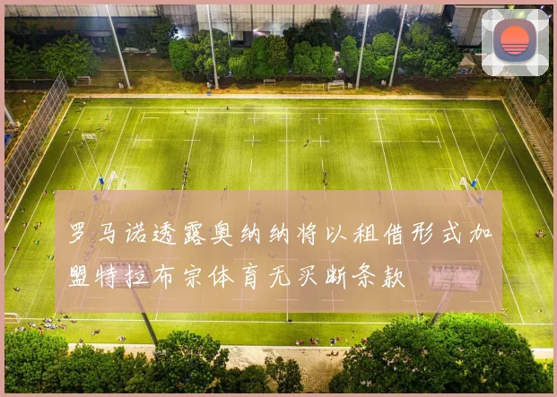 罗马诺透露奥纳纳将以租借形式加盟特拉布宗体育无买断条款