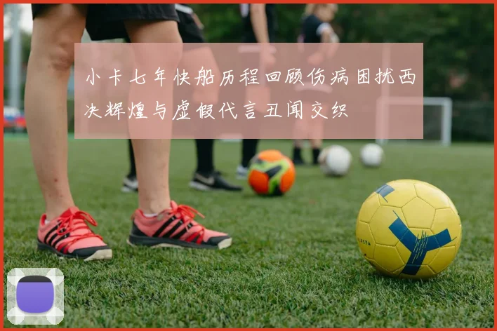 小卡七年快船历程回顾伤病困扰西决辉煌与虚假代言丑闻交织