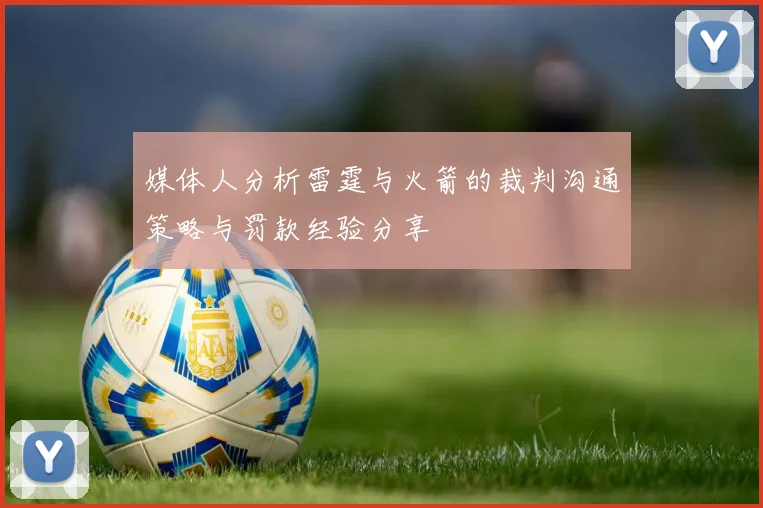 媒体人分析雷霆与火箭的裁判沟通策略与罚款经验分享