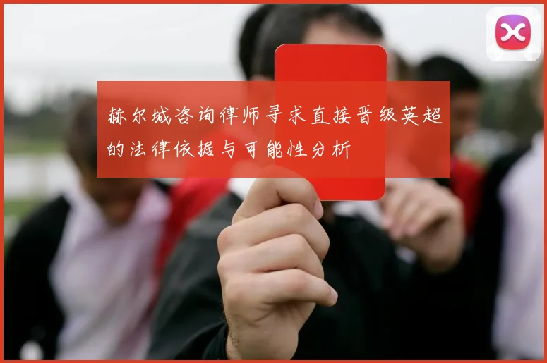 赫尔城咨询律师寻求直接晋级英超的法律依据与可能性分析